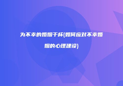 为不幸的婚姻干杯(如何应对不幸婚姻的心理建设)