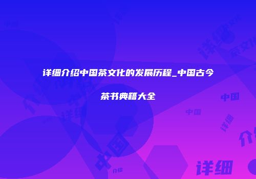 详细介绍中国茶文化的发展历程_中国古今茶书典籍大全