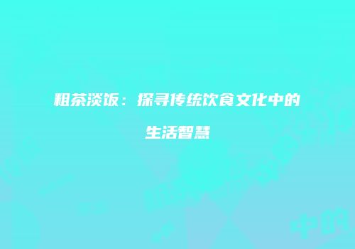 粗茶淡饭：探寻传统饮食文化中的生活智慧