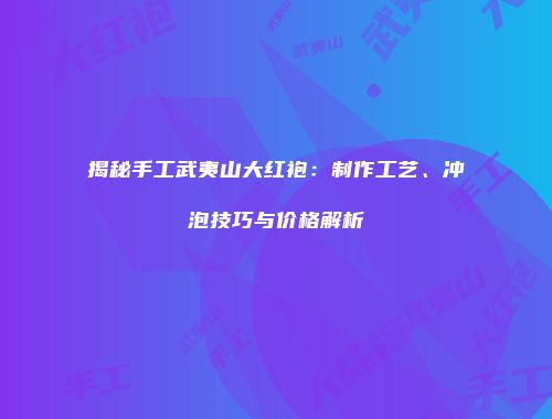 揭秘手工武夷山大红袍：制作工艺、冲泡技巧与价格解析