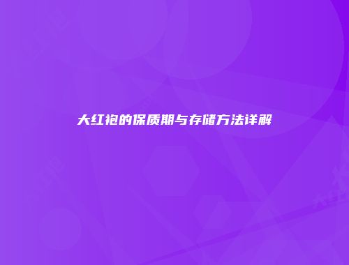 大红袍的保质期与存储方法详解