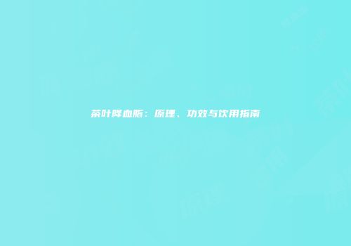 茶叶降血脂：原理、功效与饮用指南