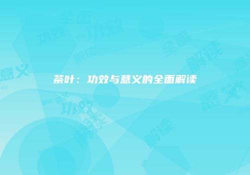 茶叶：功效与意义的全面解读