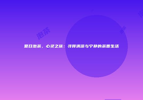 夏日泡茶，心灵之旅：寻得清凉与宁静的茶香生活