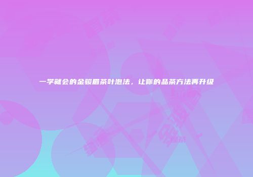 一学就会的金骏眉茶叶泡法，让你的品茶方法再升级