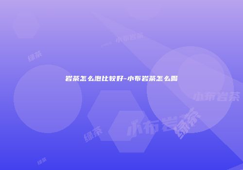 岩茶怎么泡比较好-小布岩茶怎么喝