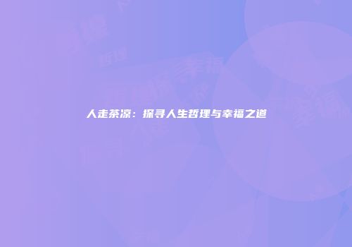 人走茶凉：探寻人生哲理与幸福之道