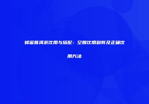 蜂蜜普洱茶饮用与搭配：空腹饮用利弊及正确饮用方法
