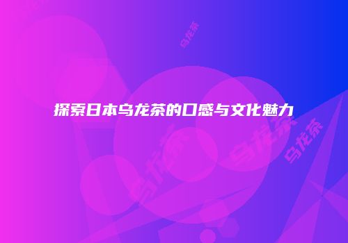 探索日本乌龙茶的口感与文化魅力