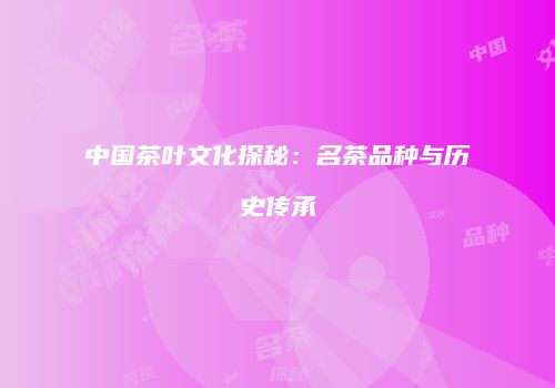 中国茶叶文化探秘：名茶品种与历史传承
