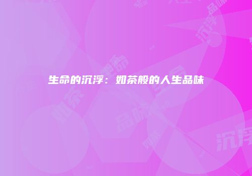 生命的沉浮：如茶般的人生品味