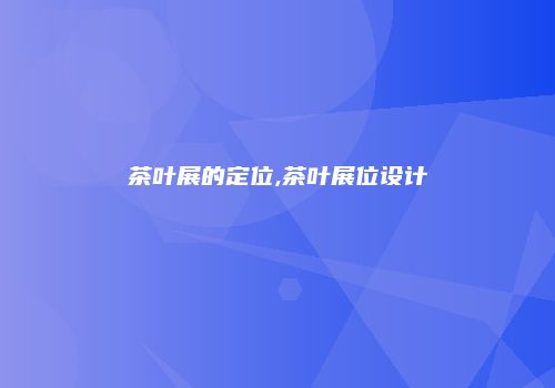 茶叶展的定位,茶叶展位设计