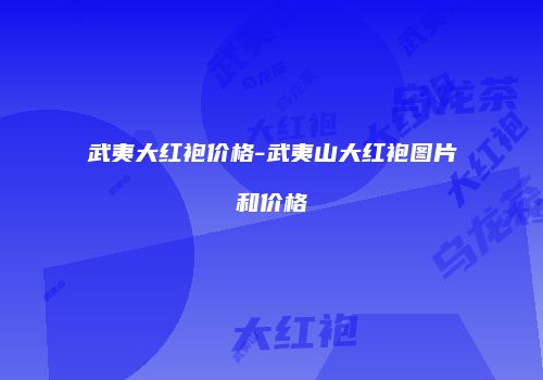 武夷大红袍价格-武夷山大红袍图片和价格