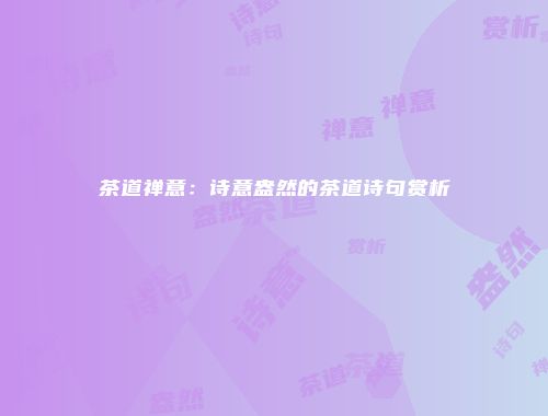 茶道禅意：诗意盎然的茶道诗句赏析