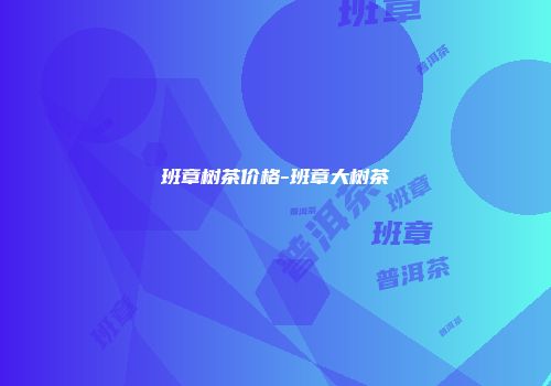 班章树茶价格-班章大树茶