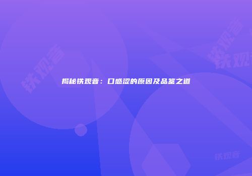 揭秘铁观音：口感涩的原因及品鉴之道