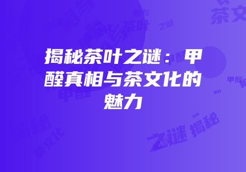 揭秘茶叶之谜：甲醛真相与茶文化的魅力