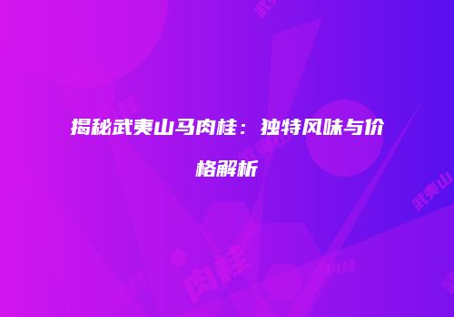 揭秘武夷山马肉桂：独特风味与价格解析