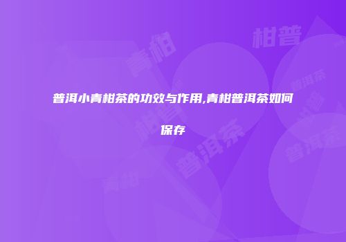 普洱小青柑茶的功效与作用,青柑普洱茶如何保存