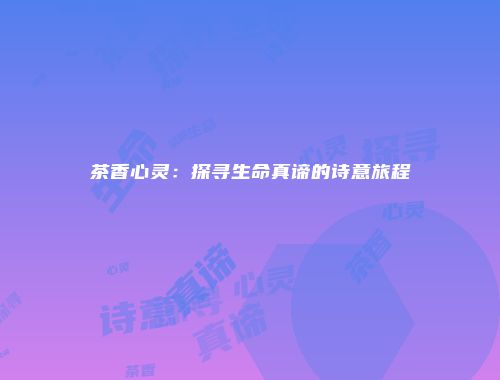 茶香心灵：探寻生命真谛的诗意旅程
