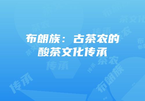 布朗族：古茶农的酸茶文化传承