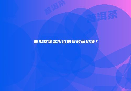普洱茶哪些价位的有收藏价值？