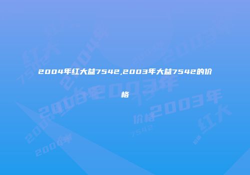 2004年红大益7542,2003年大益7542的价格