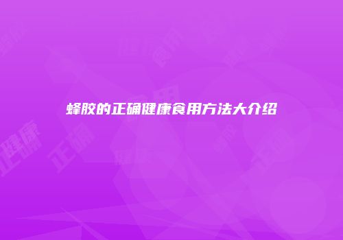 蜂胶的正确健康食用方法大介绍