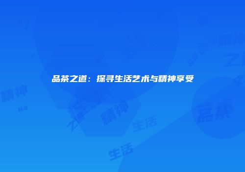 品茶之道：探寻生活艺术与精神享受