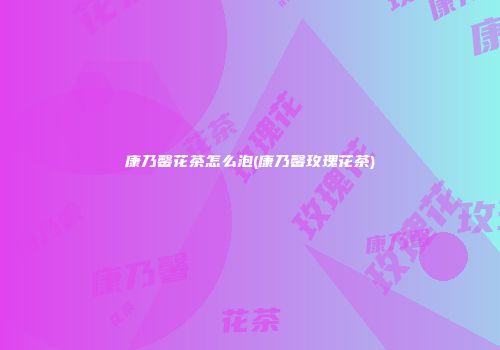 康乃馨花茶怎么泡(康乃馨玫瑰花茶)
