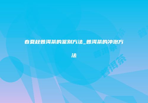 春夏秋普洱茶的鉴别方法_普洱茶的冲泡方法