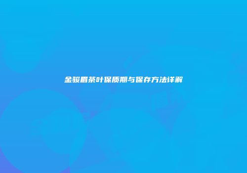 金骏眉茶叶保质期与保存方法详解