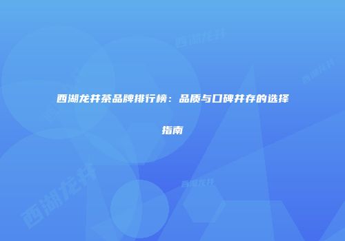西湖龙井茶品牌排行榜：品质与口碑并存的选择指南