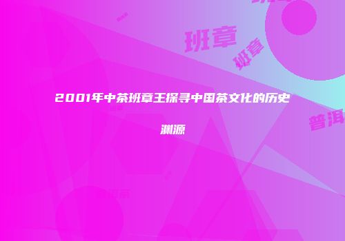 2001年中茶班章王探寻中国茶文化的历史渊源