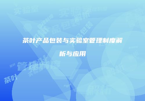 茶叶产品包装与实验室管理制度解析与应用