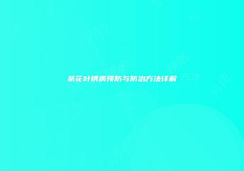 茶花叶锈病预防与防治方法详解