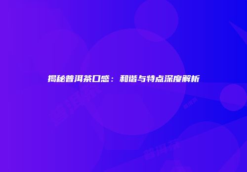 揭秘普洱茶口感：和谐与特点深度解析