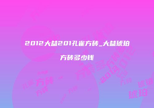 2012大益201孔雀方砖_大益琥珀方砖多少钱