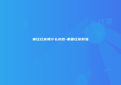 英红红茶有什么功效-英国红茶好处