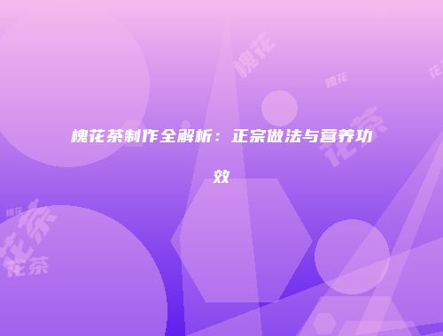 槐花茶制作全解析：正宗做法与营养功效