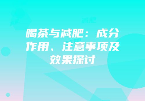 喝茶与减肥：成分作用、注意事项及效果探讨