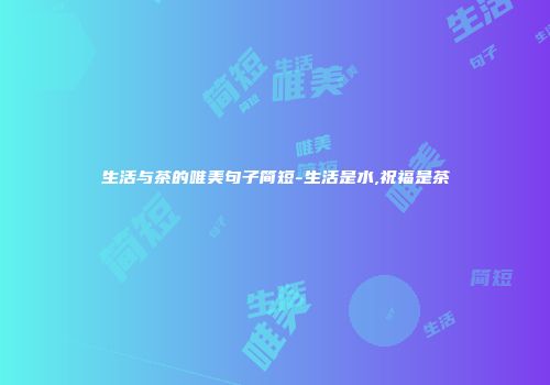 生活与茶的唯美句子简短-生活是水,祝福是茶
