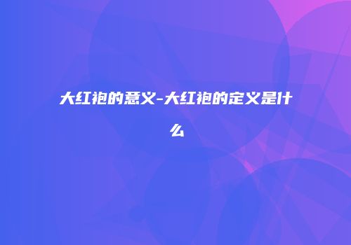 大红袍的意义-大红袍的定义是什么