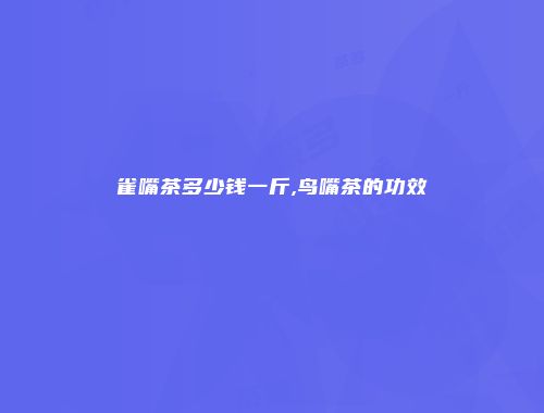 雀嘴茶多少钱一斤,鸟嘴茶的功效