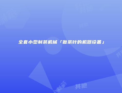 全套小型制茶机械「做茶叶的机器设备」