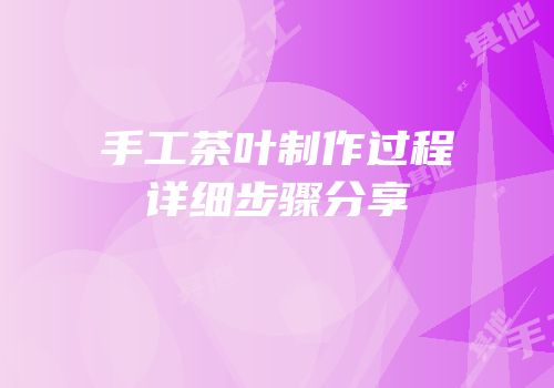 手工茶叶制作过程详细步骤分享