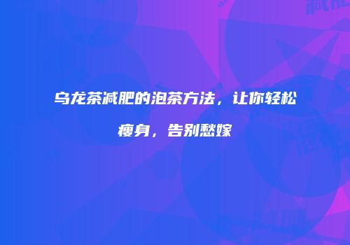 乌龙茶减肥的泡茶方法，让你轻松瘦身，告别愁嫁
