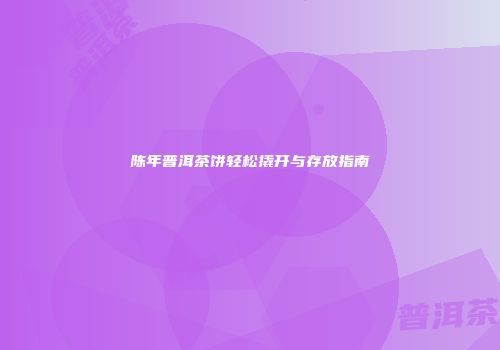 陈年普洱茶饼轻松撬开与存放指南