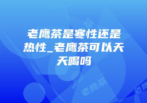 老鹰茶是寒性还是热性_老鹰茶可以天天喝吗