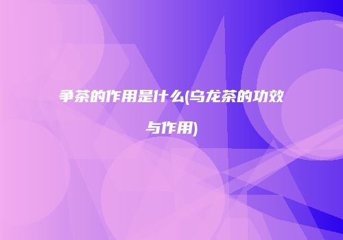争茶的作用是什么(乌龙茶的功效与作用)